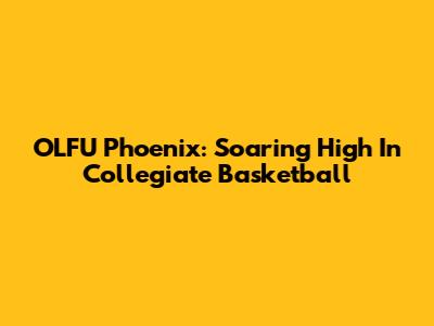 OLFU Phoenix: Soaring High In Collegiate Basketball