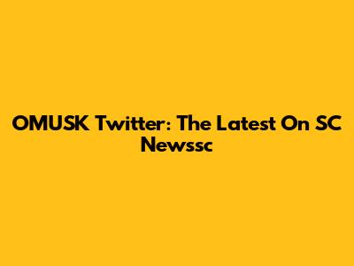 OMUSK Twitter: The Latest On SC Newssc