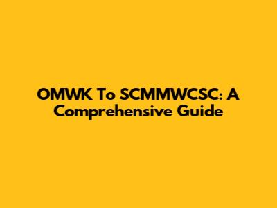 OMWK To SCMMWCSC: A Comprehensive Guide