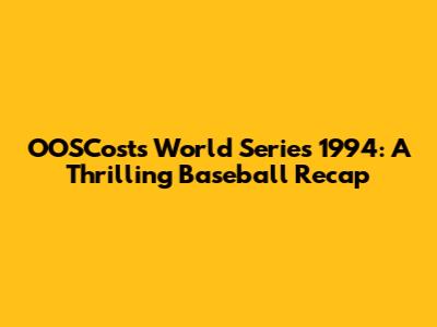 OOSCosts World Series 1994: A Thrilling Baseball Recap