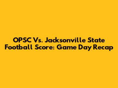 OPSC Vs. Jacksonville State Football Score: Game Day Recap