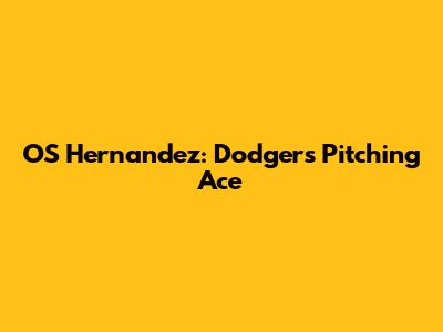 OS Hernandez: Dodgers Pitching Ace