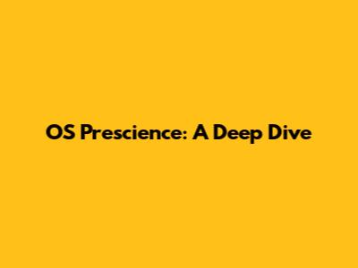OS Prescience: A Deep Dive