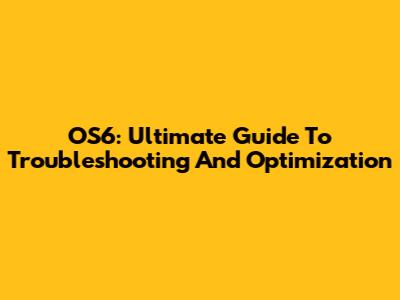OS6: Ultimate Guide To Troubleshooting And Optimization