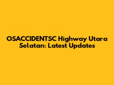OSACCIDENTSC Highway Utara Selatan: Latest Updates