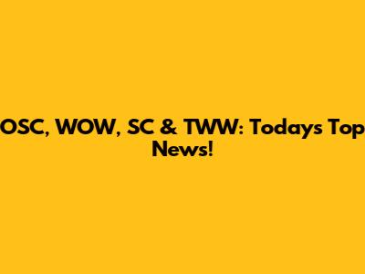 OSC, WOW, SC & TWW: Today's Top News!