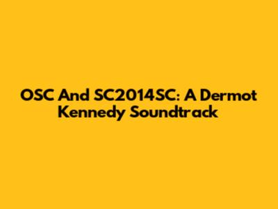 OSC And SC2014SC: A Dermot Kennedy Soundtrack