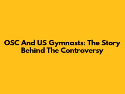 OSC And US Gymnasts: The Story Behind The Controversy