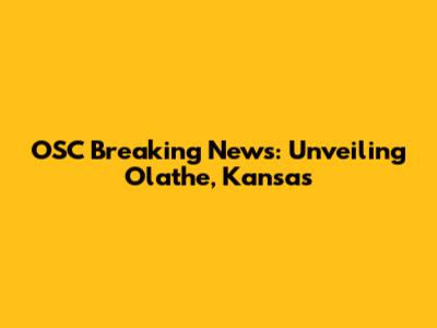 OSC Breaking News: Unveiling Olathe, Kansas