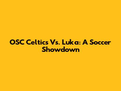 OSC Celtics Vs. Luka: A Soccer Showdown