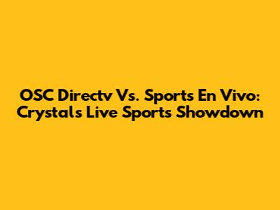 OSC Directv Vs. Sports En Vivo: Crystal's Live Sports Showdown