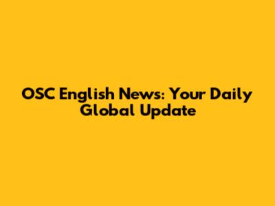OSC English News: Your Daily Global Update