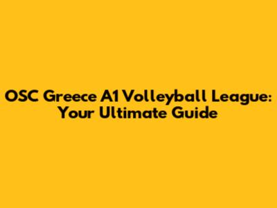 OSC Greece A1 Volleyball League: Your Ultimate Guide