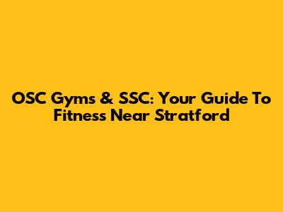 OSC Gyms & SSC: Your Guide To Fitness Near Stratford