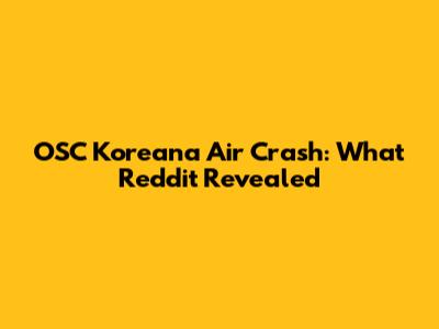 OSC Koreana Air Crash: What Reddit Revealed