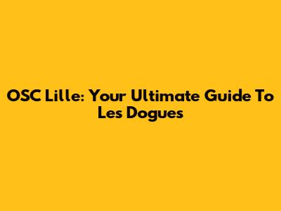 OSC Lille: Your Ultimate Guide To Les Dogues