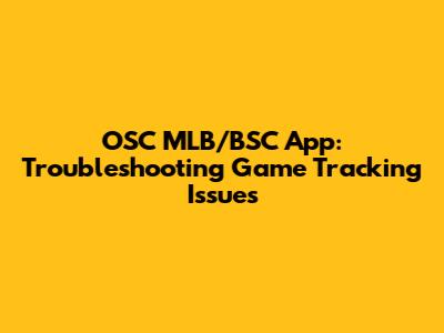 OSC MLB/BSC App: Troubleshooting Game Tracking Issues