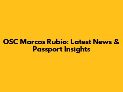OSC Marcos Rubio: Latest News & Passport Insights