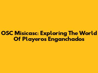 OSC Misicasc: Exploring The World Of Playeros Enganchados