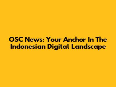 OSC News: Your Anchor In The Indonesian Digital Landscape