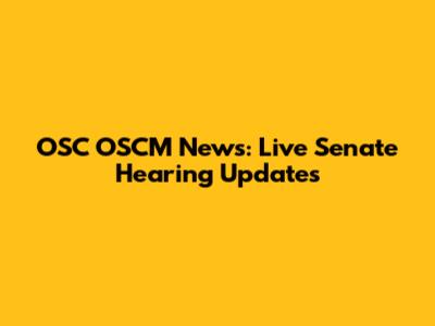 OSC OSCM News: Live Senate Hearing Updates