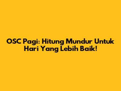 OSC Pagi: Hitung Mundur Untuk Hari Yang Lebih Baik!