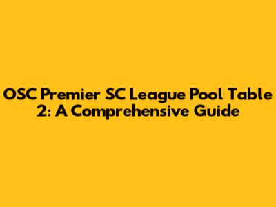 OSC Premier SC League Pool Table 2: A Comprehensive Guide