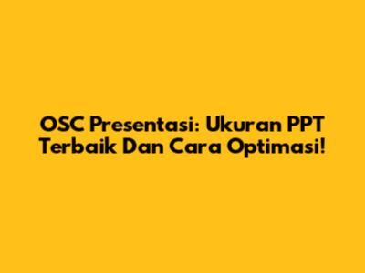 OSC Presentasi: Ukuran PPT Terbaik Dan Cara Optimasi!