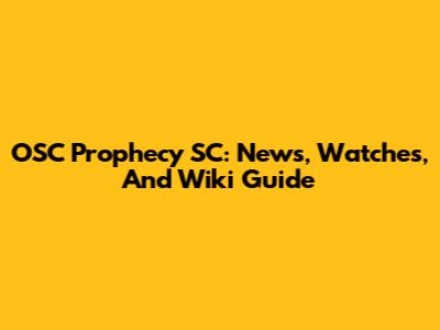 OSC Prophecy SC: News, Watches, And Wiki Guide