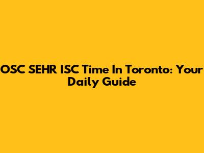 OSC SEHR ISC Time In Toronto: Your Daily Guide