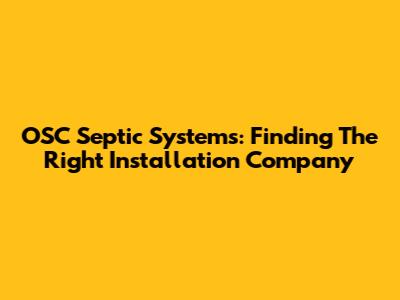 OSC Septic Systems: Finding The Right Installation Company