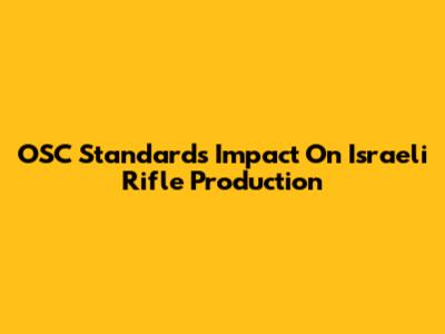 OSC Standards' Impact On Israeli Rifle Production