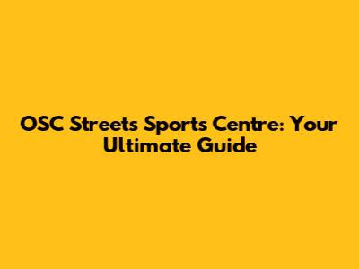 OSC Streets Sports Centre: Your Ultimate Guide