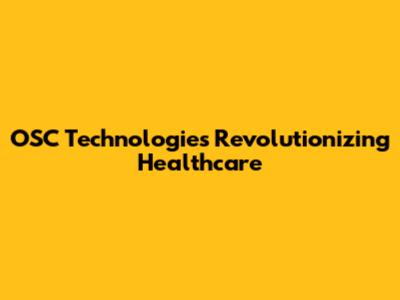 OSC Technologies Revolutionizing Healthcare