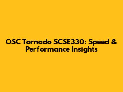 OSC Tornado SCSE330: Speed & Performance Insights