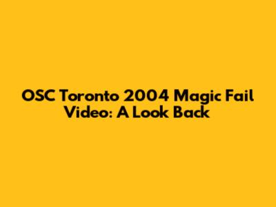 OSC Toronto 2004 Magic Fail Video: A Look Back