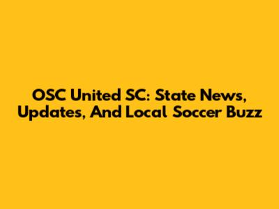 OSC United SC: State News, Updates, And Local Soccer Buzz