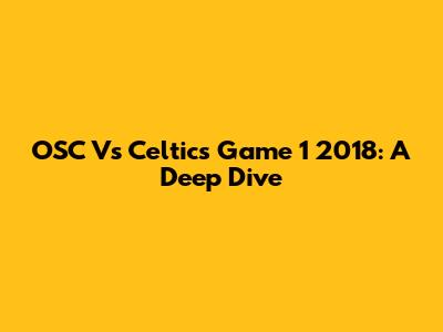 OSC Vs Celtics Game 1 2018: A Deep Dive