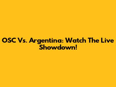 OSC Vs. Argentina: Watch The Live Showdown!