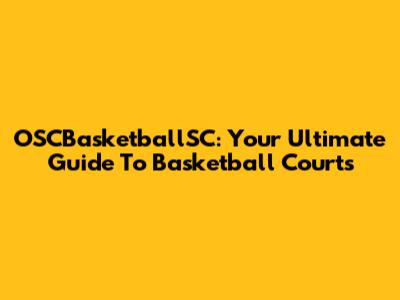 OSCBasketballSC: Your Ultimate Guide To Basketball Courts