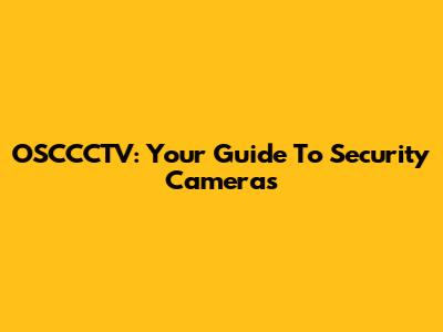 OSCCCTV: Your Guide To Security Cameras