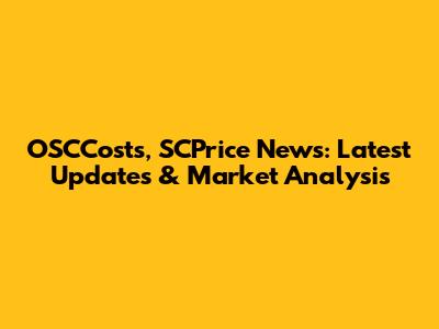 OSCCosts, SCPrice News: Latest Updates & Market Analysis