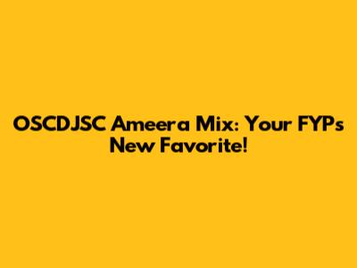 OSCDJSC Ameera Mix: Your FYP's New Favorite!