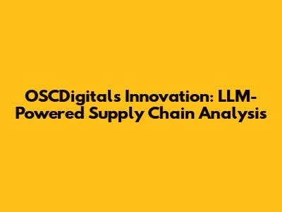 OSCDigital's Innovation: LLM-Powered Supply Chain Analysis