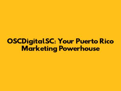 OSCDigitalSC: Your Puerto Rico Marketing Powerhouse