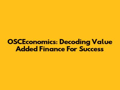 OSCEconomics: Decoding Value Added Finance For Success