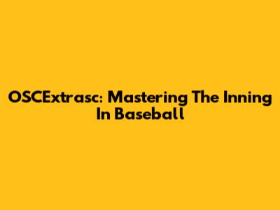 OSCExtrasc: Mastering The Inning In Baseball