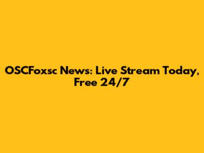 OSCFoxsc News: Live Stream Today, Free 24/7