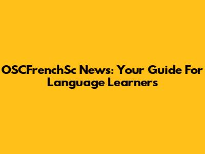 OSCFrenchSc News: Your Guide For Language Learners
