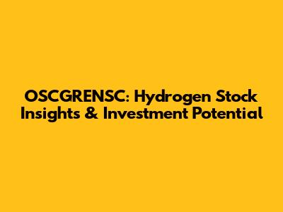 OSCGRENSC: Hydrogen Stock Insights & Investment Potential